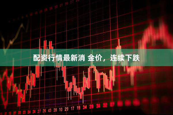 配资行情最新消 金价，连续下跌