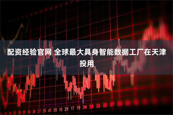 配资经验官网 全球最大具身智能数据工厂在天津投用