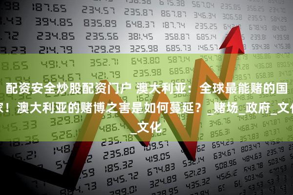配资安全炒股配资门户 澳大利亚：全球最能赌的国家！澳大利亚的赌博之害是如何蔓延？_赌场_政府_文化