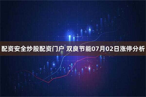 配资安全炒股配资门户 双良节能07月02日涨停分析