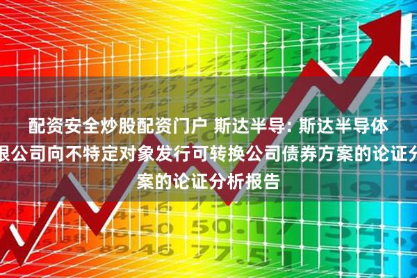 配资安全炒股配资门户 斯达半导: 斯达半导体股份有限公司向不特定对象发行可转换公司债券方案的论证分析报告