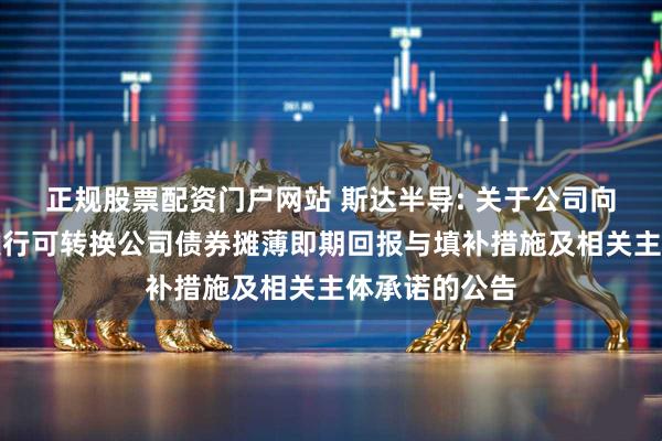 正规股票配资门户网站 斯达半导: 关于公司向不特定对象发行可转换公司债券摊薄即期回报与填补措施及相关主体承诺的公告