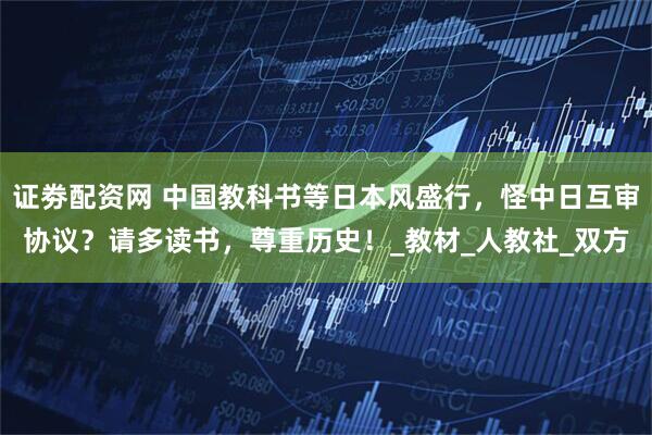 证劵配资网 中国教科书等日本风盛行，怪中日互审协议？请多读书，尊重历史！_教材_人教社_双方