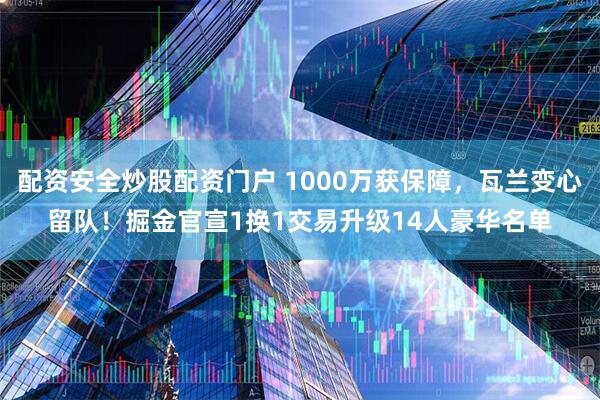 配资安全炒股配资门户 1000万获保障，瓦兰变心留队！掘金官宣1换1交易升级14人豪华名单