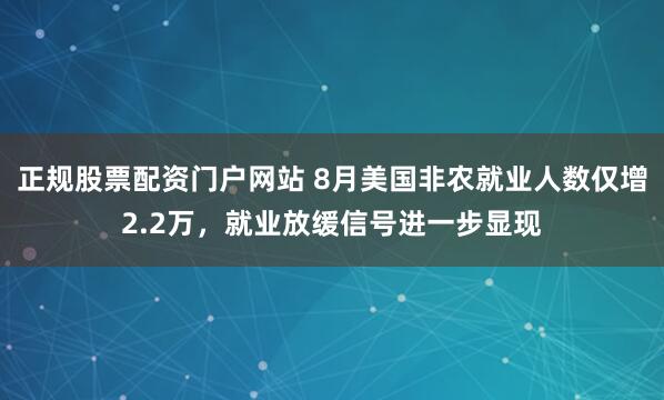 正规股票配资门户网站 8月美国非农就业人数仅增2.2万，就业放缓信号进一步显现