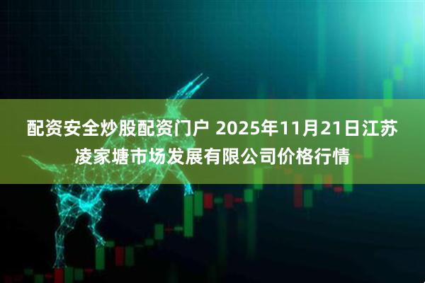 配资安全炒股配资门户 2025年11月21日江苏凌家塘市场发展有限公司价格行情