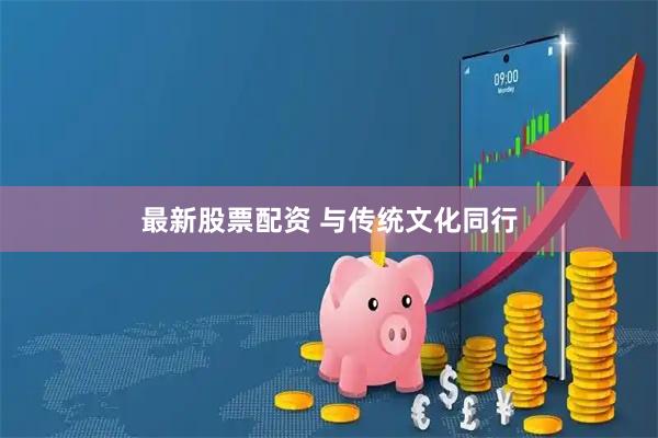 最新股票配资 与传统文化同行