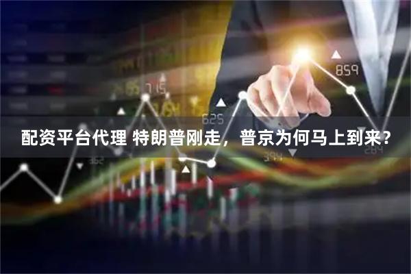配资平台代理 特朗普刚走，普京为何马上到来？