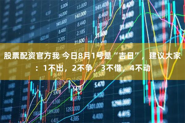 股票配资官方我 今日8月1号是“吉日”，建议大家：1不出，2不争，3不借，4不动