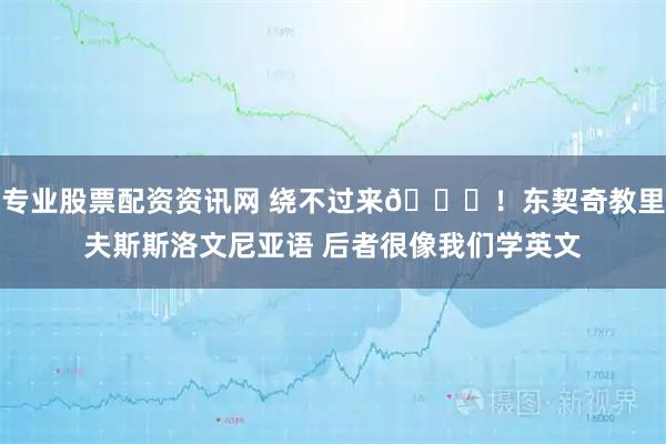 专业股票配资资讯网 绕不过来😂！东契奇教里夫斯斯洛文尼亚语 后者很像我们学英文