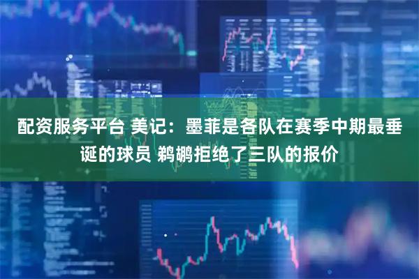 配资服务平台 美记：墨菲是各队在赛季中期最垂诞的球员 鹈鹕拒绝了三队的报价